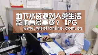 地下水资源对人类生活影响有多重要?【PG电子APP】(图3) PG电子APP