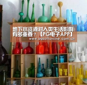地下水资源对人类生活影响有多重要?【PG电子APP】(图1) PG电子APP