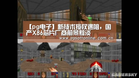 【pg电子】新技术授权遇阻,国产X86芯片厂商前景黯淡(图2) PG电子APP