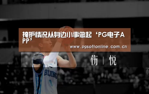 掩护情况从身边小事做起‘PG电子APP’(图3) PG Soft