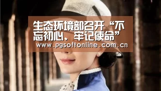 生态环境部召开“不忘初心、牢记使命”主题教育第六次推进会‘pg电子试玩’(图3) PG Soft